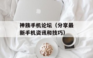 神族手机论坛（分享最新手机资讯和技巧）