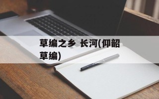 草编之乡 长河(仰韶草编)