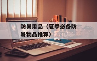 防暑用品（夏季必备防暑物品推荐）
