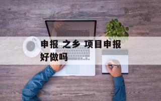 申报 之乡 项目申报好做吗