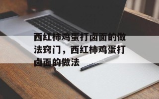 西红柿鸡蛋打卤面的做法窍门，西红柿鸡蛋打卤面的做法