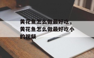 黄花鱼怎么做最好吃，黄花鱼怎么做最好吃小的视频