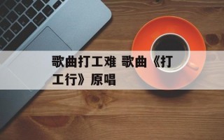 歌曲打工难 歌曲《打工行》原唱