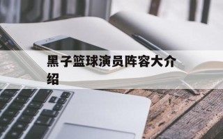 黑子篮球演员阵容大介绍