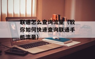 联通怎么查询流量（教你如何快速查询联通手机流量）