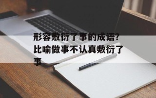 形容敷衍了事的成语？比喻做事不认真敷衍了事