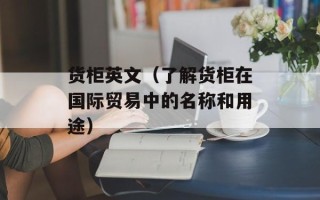 货柜英文（了解货柜在国际贸易中的名称和用途）
