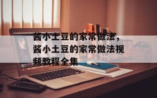 酱小土豆的家常做法，酱小土豆的家常做法视频教程全集