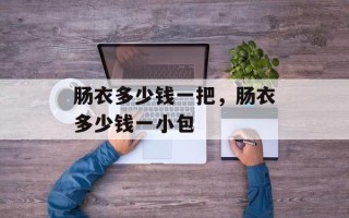 肠衣多少钱一把，肠衣多少钱一小包