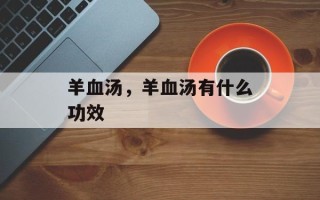 羊血汤，羊血汤有什么功效