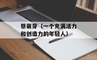 蔡萌芽（一个充满活力和创造力的年轻人）