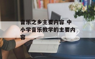 音乐之乡主要内容 中小学音乐教学的主要内容