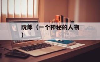 阮郎（一个神秘的人物）