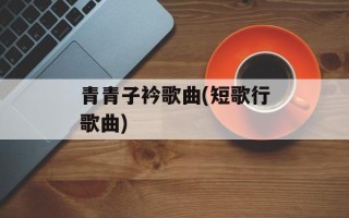 青青子衿歌曲(短歌行歌曲)