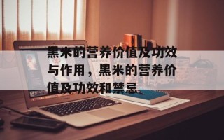黑米的营养价值及功效与作用，黑米的营养价值及功效和禁忌