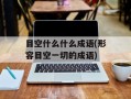 目空什么什么成语(形容目空一切的成语)