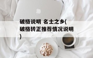 破格说明 名士之乡(破格转正推荐情况说明)