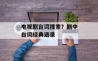 电视剧台词搜索？剧中台词经典语录