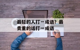 最轻的人打一成语？最贵重的话打一成语