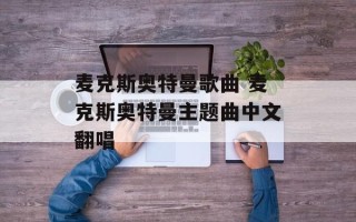 麦克斯奥特曼歌曲 麦克斯奥特曼主题曲中文翻唱