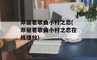 邓丽君歌曲小村之恋(邓丽君歌曲小村之恋在线播放)