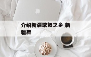 介绍新疆歌舞之乡 新疆舞