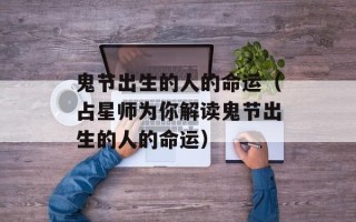 鬼节出生的人的命运（占星师为你解读鬼节出生的人的命运）