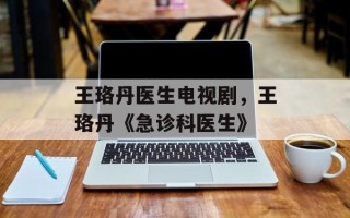 王珞丹医生电视剧，王珞丹《急诊科医生》