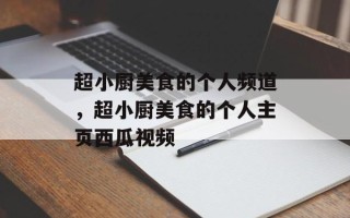 超小厨美食的个人频道，超小厨美食的个人主页西瓜视频