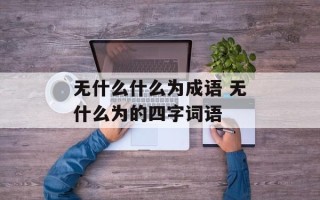 无什么什么为成语 无什么为的四字词语