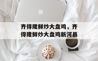 齐得隆鲜炒大盘鸡，齐得隆鲜炒大盘鸡新河县