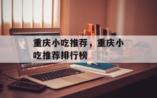 重庆小吃推荐，重庆小吃推荐排行榜