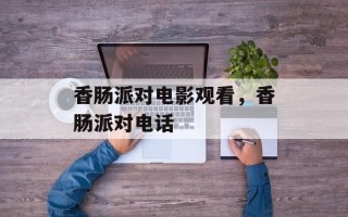 香肠派对电影观看，香肠派对电话