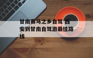 甘南赛马之乡自驾 西安到甘南自驾游最佳路线