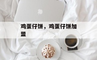 鸡蛋仔饼，鸡蛋仔饼加盟