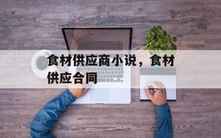 食材供应商小说，食材供应合同