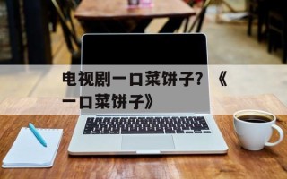 电视剧一口菜饼子？《一口菜饼子》