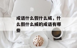 成语什么假什么威，什么假什么威的成语有哪些