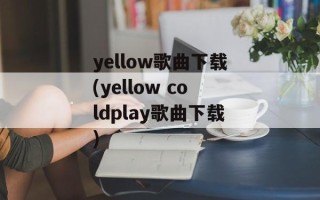 yellow歌曲下载(yellow coldplay歌曲下载)