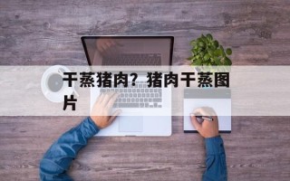 干蒸猪肉？猪肉干蒸图片
