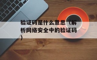 验证码是什么意思（解析网络安全中的验证码）