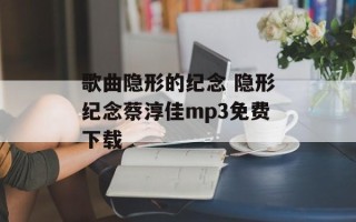 歌曲隐形的纪念 隐形纪念蔡淳佳mp3免费下载