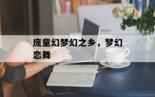 庞童幻梦幻之乡，梦幻恋舞