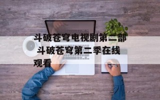 斗破苍穹电视剧第二部 斗破苍穹第二季在线观看