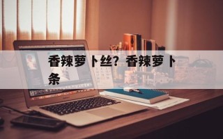 香辣萝卜丝？香辣萝卜条