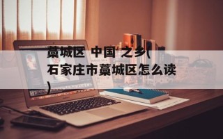 藁城区 中国 之乡(石家庄市藁城区怎么读)