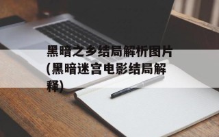 黑暗之乡结局解析图片(黑暗迷宫电影结局解释)
