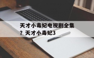 天才小毒妃电视剧全集？天才小毒妃3