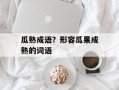 瓜熟成语？形容瓜果成熟的词语