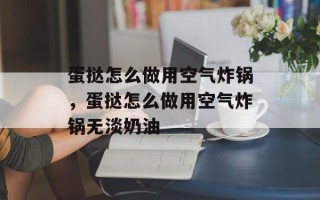 蛋挞怎么做用空气炸锅，蛋挞怎么做用空气炸锅无淡奶油